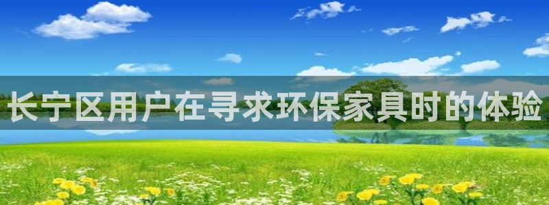 杏耀平台在线注册：长宁区用户在寻求环保家具时的体验