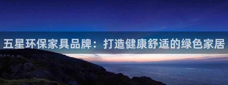 杏耀注册app：五星环保家具品牌：打造健康舒适的绿色家居