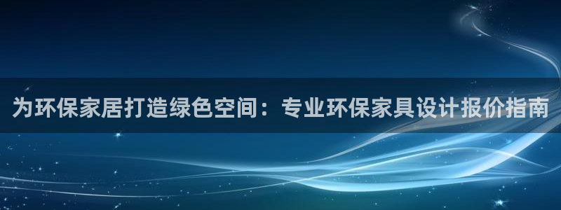 杏耀平台客户端：为环保家居打造绿色空间：专业环保家具设计报价