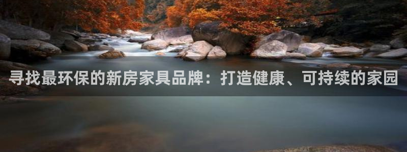 杏耀平台登录地址：寻找最环保的新房家具品牌：打造健康、可持续