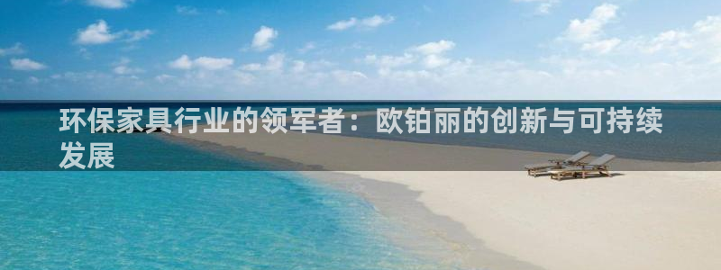 杏耀平台还在吗：环保家具行业的领军者：欧铂丽的创新与可持续
