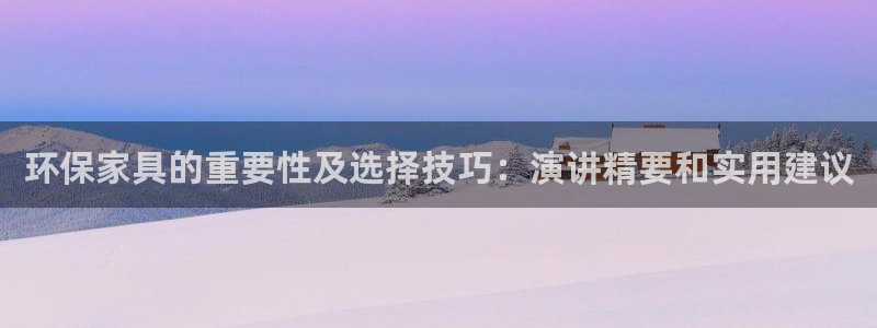 杏耀注册开户：环保家具的重要性及选择技巧：演讲精要和实用建议