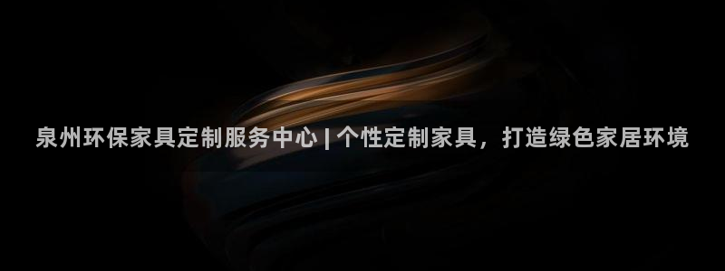 杏耀官网登陆：泉州环保家具定制服务中心 | 个性定制家具，打