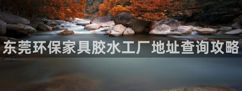 杏耀注册地址：东莞环保家具胶水工厂地址查询攻略