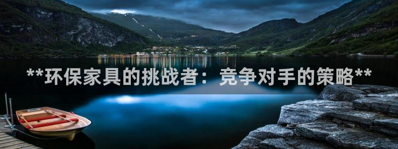 杏耀代理主管qq：**环保家具的挑战者：竞争对手的策略**