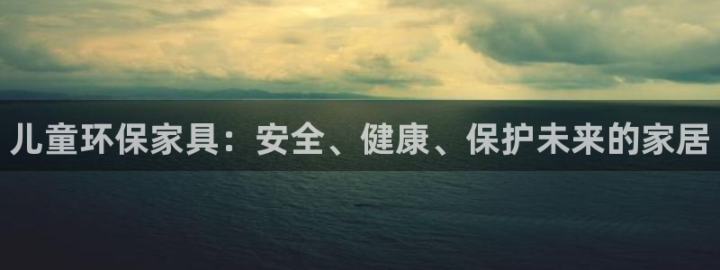 杏耀登入官网：儿童环保家具：安全、健康、保护未来的家居
